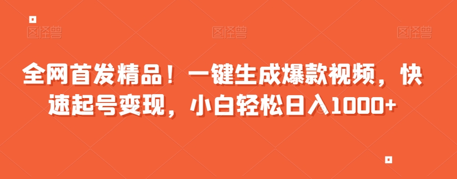 全网首发精品！一键生成爆款视频，快速起号变现，小白轻松日入1000+【揭秘】-成可创学网