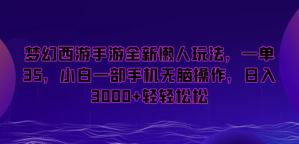 梦幻西游手游全新懒人玩法，一单35，小白一部手机无脑操作，日入3000+轻轻松松【揭秘】-成可创学网