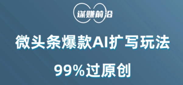 微头条爆款AI扩写玩法，99%过原创-成可创学网