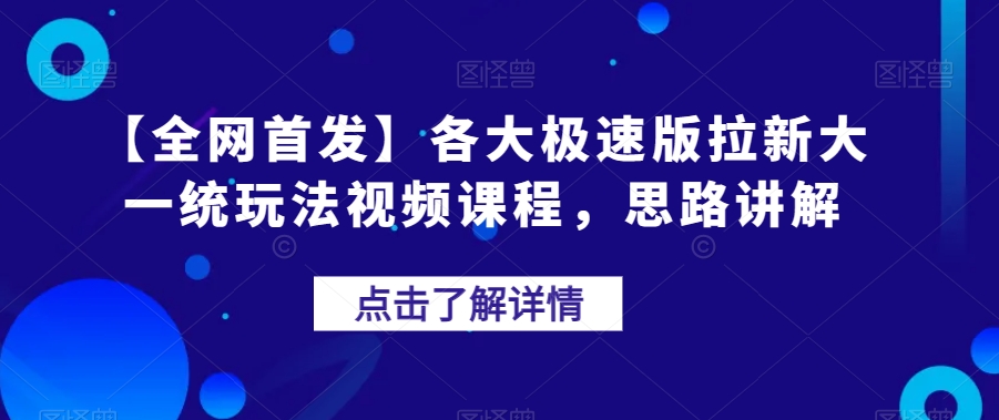 【全网首发】各大极速版拉新大一统玩法视频课程，思路讲解【揭秘】-成可创学网