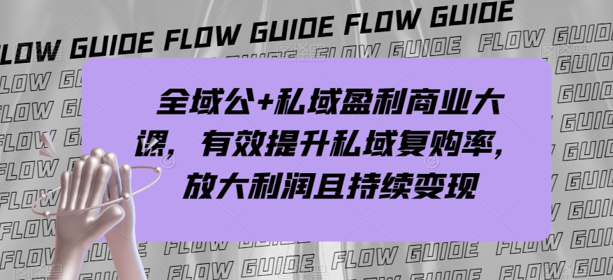 全域公+私域盈利商业大课，有效提升私域复购率，放大利润且持续变现-成可创学网