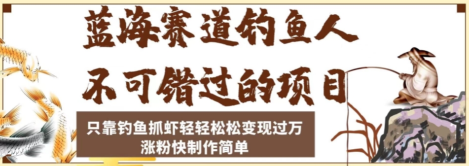 蓝海赛道钓鱼人不可错过的项目，只靠钓鱼抓虾轻轻松松变现过万，涨粉快制作简单【揭秘】-成可创学网