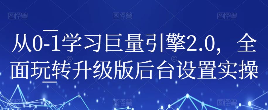 从0-1学习巨量引擎2.0，全面玩转升级版后台设置实操-成可创学网