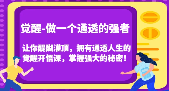 觉醒-做一个通透的强者，让你醍醐灌顶，拥有通透人生的觉醒开悟课，掌握强大的秘密！-成可创学网