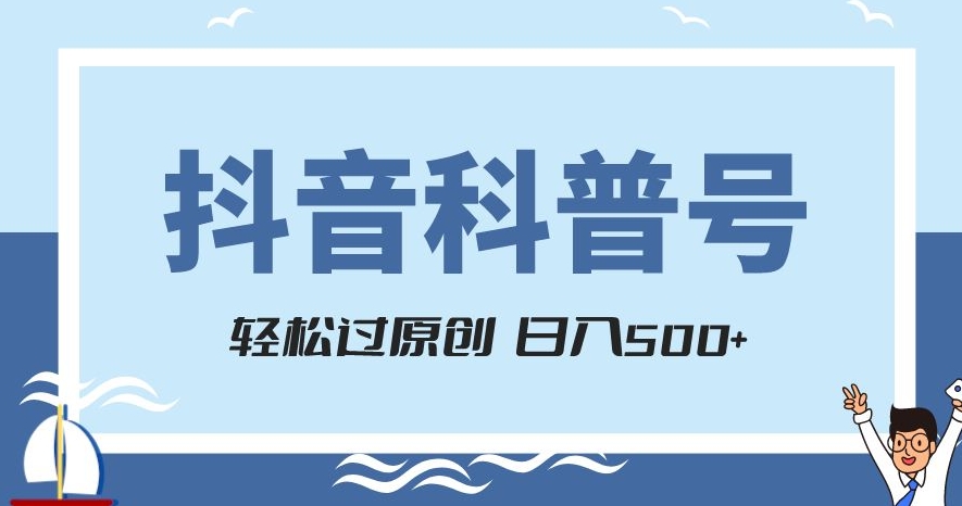 抖音科普号项目，轻松过原创，官方流量扶持，涨粉快，日入500+【揭秘】-成可创学网