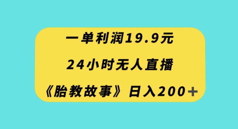 一单利润19.9，24小时无人直播胎教故事，每天轻松200+【揭秘】-成可创学网