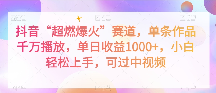 抖音“超燃爆火”赛道，单条作品千万播放，单日收益1000+，小白轻松上手，可过中视频【揭秘】-成可创学网