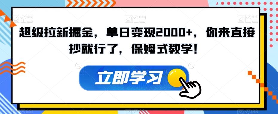 超级拉新掘金，单日变现2000+，你来直接抄就行了，保姆式教学！【揭秘】-成可创学网