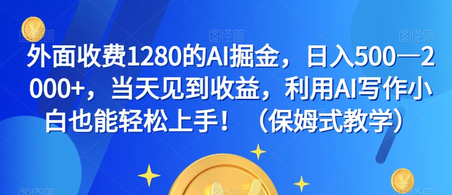 外面收费1280的AI掘金，日入500—2000+，当天见到收益，利用AI写作小白也能轻松上手！（保姆式教学）-成可创学网