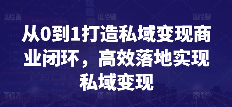 从0到1打造私域变现商业闭环，高效落地实现私域变现-成可创学网