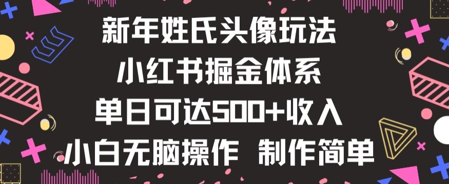 新年姓氏头像新玩法，小红书0-1搭建暴力掘金体系，小白日入500零花钱【揭秘】-成可创学网