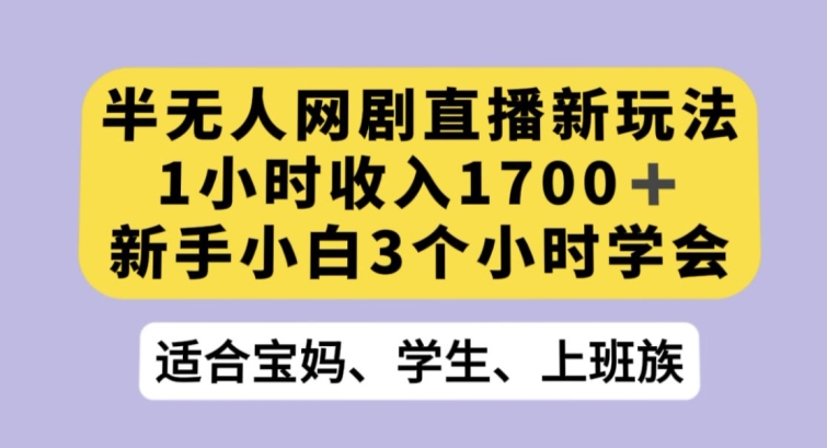 半无人网剧直播新玩法，1小时收入1700+，新手小白3小时学会【揭秘】-成可创学网