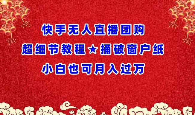 快手无人直播团购超细节教程★捅破窗户纸小白也可月人过万【揭秘】-成可创学网