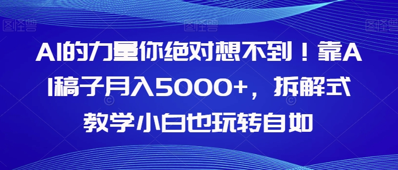 AI的力量你绝对想不到！靠AI稿子月入5000+，拆解式教学小白也玩转自如【揭秘】-成可创学网