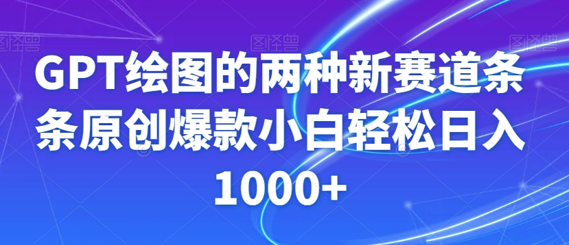 GPT绘图的两种新赛道条条原创爆款小白轻松日入1000+【揭秘】-成可创学网