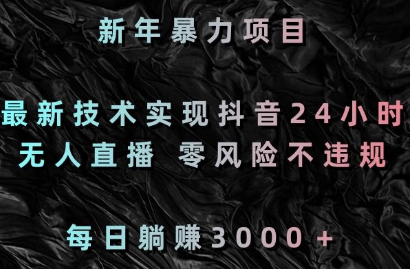 新年暴力项目，最新技术实现抖音24小时无人直播，零风险不违规，每日躺赚3000＋【揭秘】-成可创学网