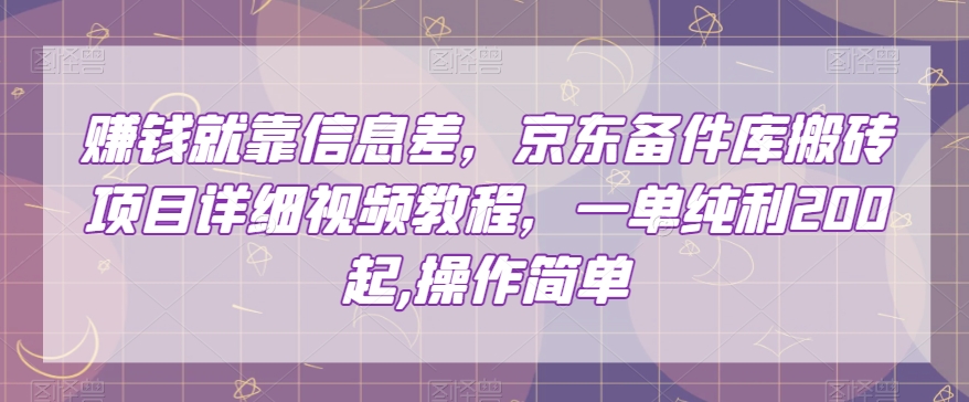 赚钱就靠信息差，京东备件库搬砖项目详细视频教程，一单纯利200，操作简单【揭秘】-成可创学网