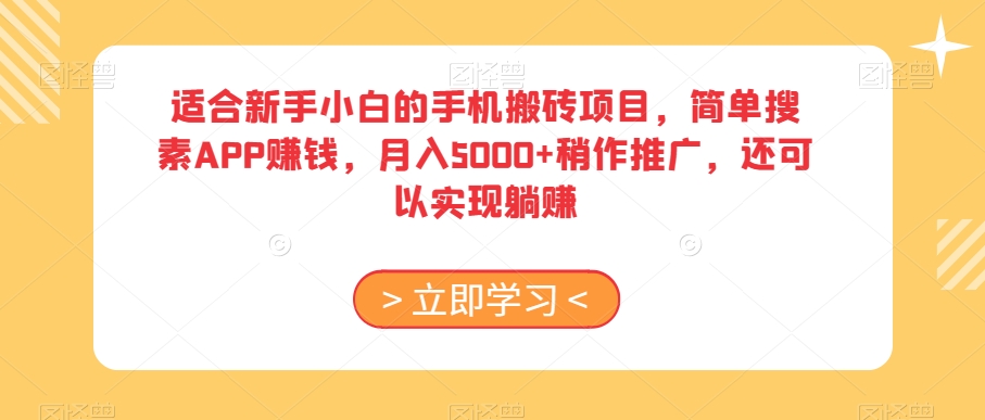 适合新手小白的手机搬砖项目，简单搜素APP赚钱，月入5000+稍作推广，还可以实现躺赚【揭秘】-成可创学网