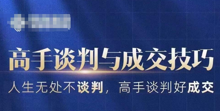 高手谈判与成交技巧，人生无处不谈判，高手谈判好成交-成可创学网