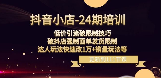 抖音小店-24期：低价引流破限制技巧，破抖店强制面单发货限制，达人玩法快速改1万+销量玩法等-成可创学网