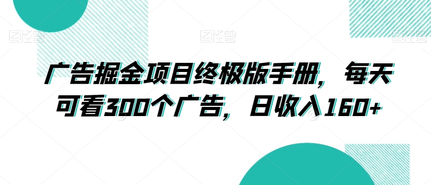 广告掘金项目终极版手册，每天可看300个广告，日收入160+【揭秘】-成可创学网