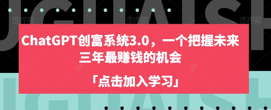 ChatGPT创富系统3.0，一个把握未来三年最赚钱的机会-成可创学网