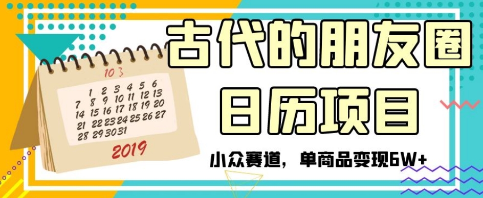 古代的朋友圈日历项目，小众赛道，单商品变现6W+【揭秘】-成可创学网