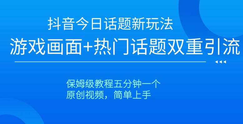 抖音今日话题新玩法，游戏画面+热门话题双重引流，保姆级教程五分钟一个【揭秘】-成可创学网