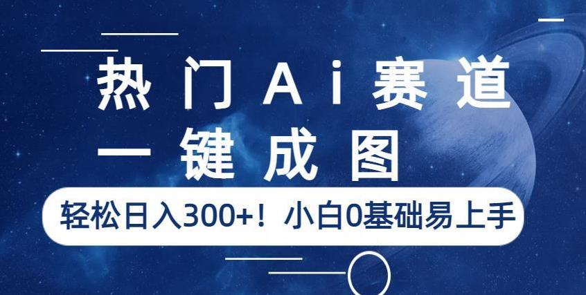 热门Ai赛道，一键成图，轻松日入300+！小白0基础易上手【揭秘】-成可创学网