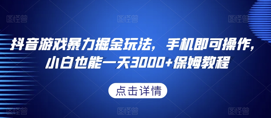 抖音游戏暴力掘金玩法，手机即可操作，小白也能一天3000+保姆教程【揭秘】-成可创学网