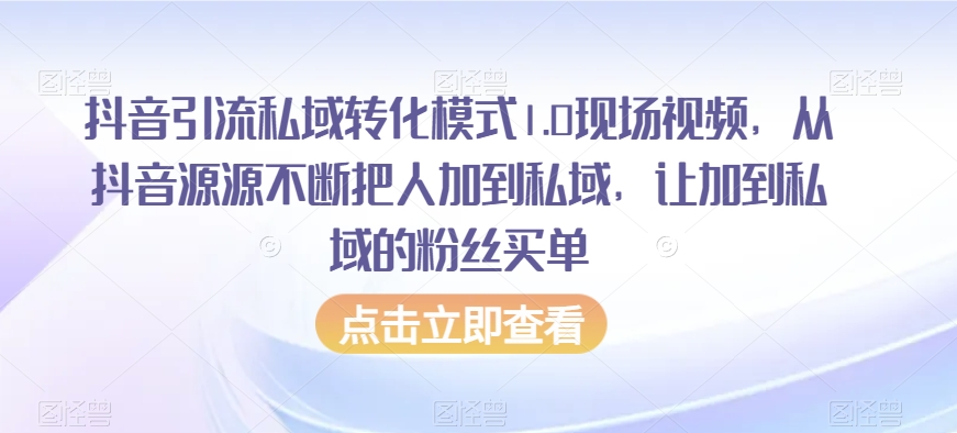 抖音引流私域转化模式1.0现场视频，从抖音源源不断把人加到私域，让加到私域的粉丝买单-成可创学网