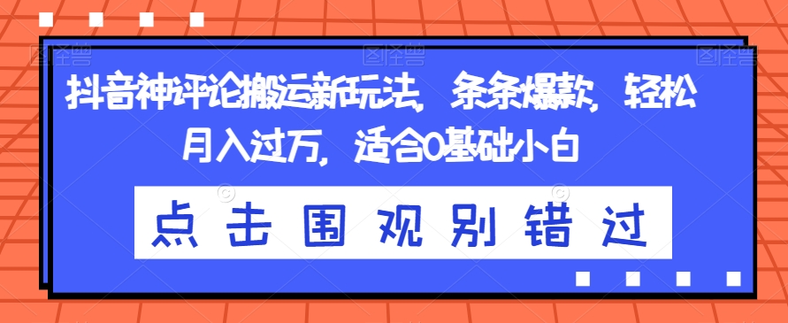 抖音神评论搬运新玩法，条条爆款，轻松月入过万，适合0基础小白【揭秘】-成可创学网