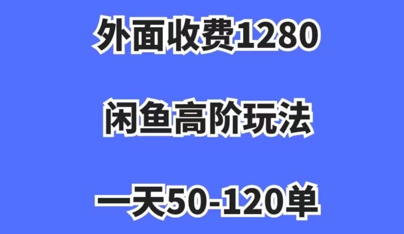 外面收费1280，闲鱼高阶玩法，一天50-120单，市场需求大，日入1000+【揭秘】-成可创学网