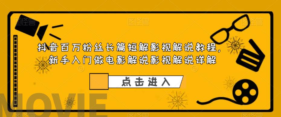 抖音百万粉丝长篇短解影视解说教程，新手入门做电影解说影视解说详解-成可创学网