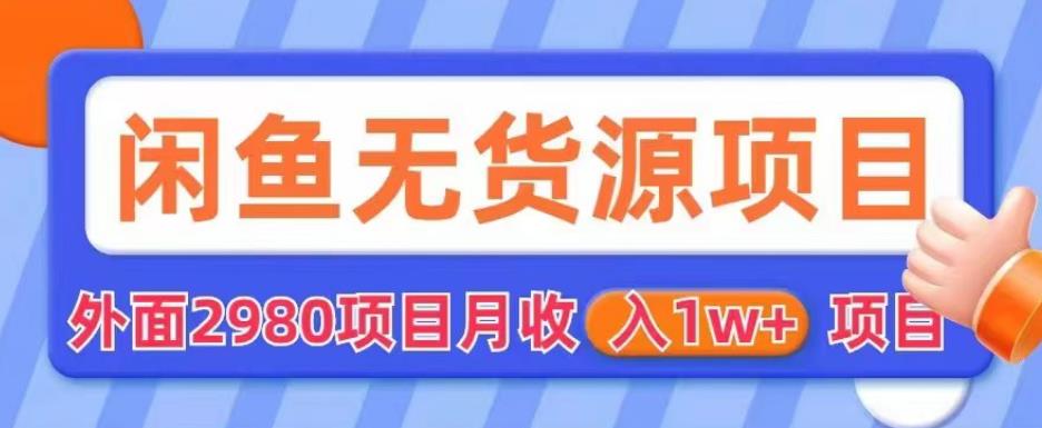 外面2980卖闲鱼无货源项目，月收入1w+【揭秘】-成可创学网