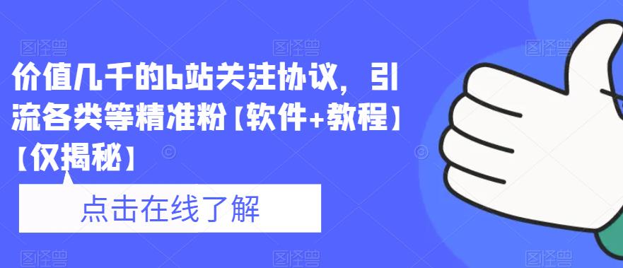 价值几千的b站关注协议，引流各类等精准粉【软件+教程】【仅揭秘】-成可创学网