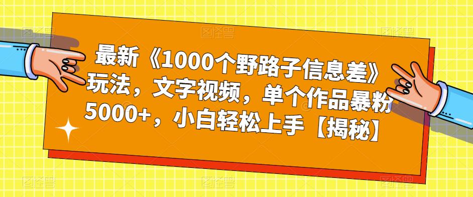 最新《1000个野路子信息差》玩法，文字视频，单个作品暴粉5000+，小白轻松上手【揭秘】-成可创学网