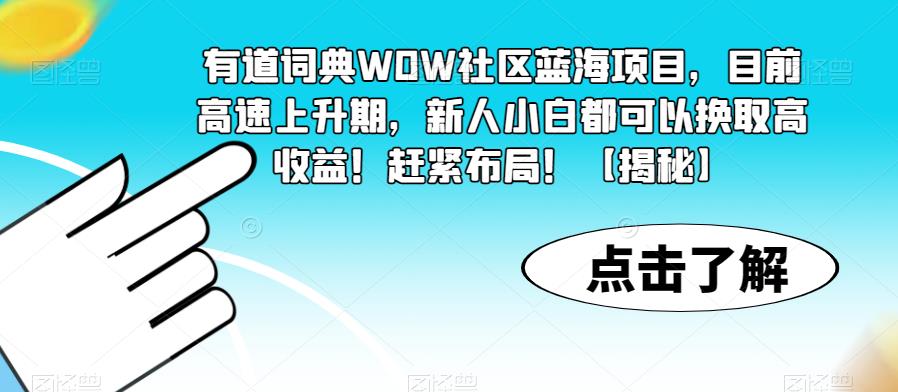 有道词典WOW社区蓝海项目，目前高速上升期，新人小白都可以换取高收益！赶紧布局！【揭秘】-成可创学网