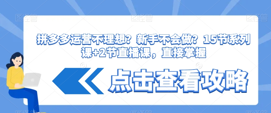 拼多多运营不理想？新手不会做？​15节系列课+2节直播课，直接掌握-成可创学网