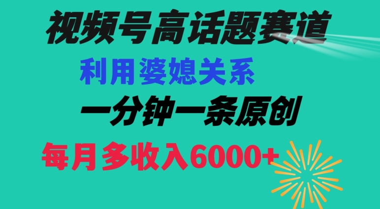 视频号流量赛道{婆媳关系}玩法话题高播放恐怖一分钟一条每月额外收入6000+【揭秘】-成可创学网