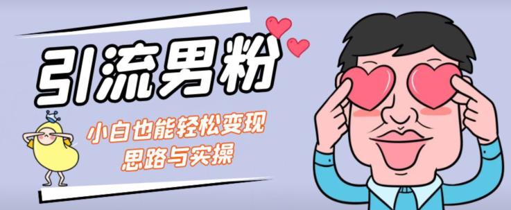 引流男粉+小白也能暴力变现的思路与实操【揭秘】-成可创学网