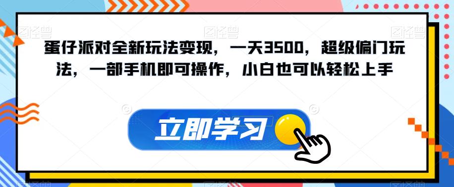 蛋仔派对全新玩法变现，一天3500，超级偏门玩法，一部手机即可操作，小白也可以轻松上手-成可创学网