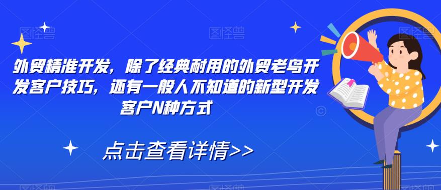 外贸精准开发，除了经典耐用的外贸老鸟开发客户技巧，还有一般人不知道的新型开发客户N种方式-成可创学网