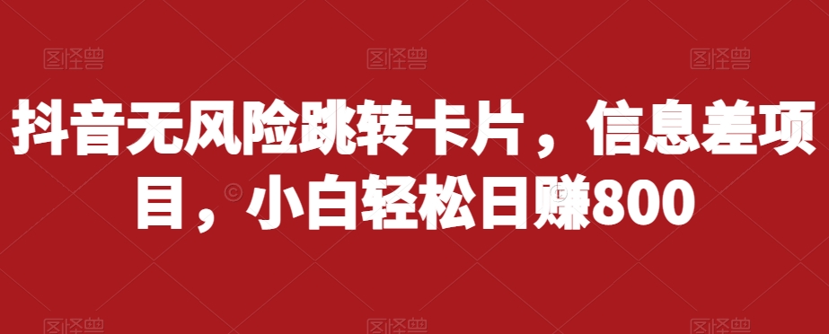 抖音无风险跳转卡片，信息差项目，小白轻松日赚800-成可创学网