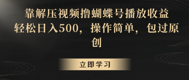 靠解压视频撸蝴蝶号播放收益，轻松日入500，操作简单，包过原创【揭秘】-成可创学网