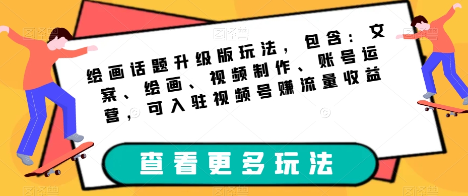 绘画话题升级版玩法，包含：文案、绘画、视频制作、账号运营，可入驻视频号赚流量收益-成可创学网