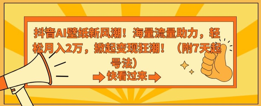 抖音AI壁纸新风潮！海量流量助力，轻松月入2万，掀起变现狂潮【揭秘】-成可创学网