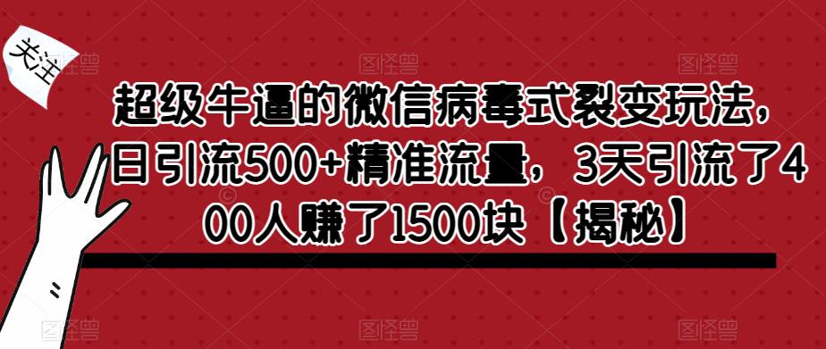 超级牛逼的微信病毒式裂变玩法，日引流500+精准流量，3天引流了400人赚了1500块【揭秘】-成可创学网