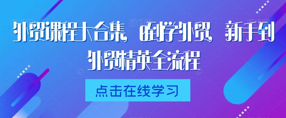 外贸课程大合集，0到1学外贸，新手到外贸精英全流程-成可创学网