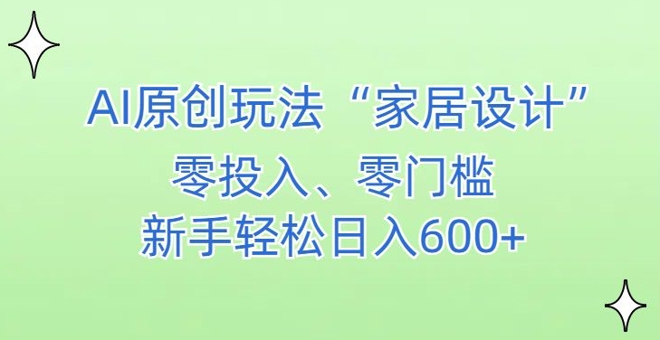 AI家居设计，简单好上手，新手小白什么也不会的，都可以轻松日入500+【揭秘】-成可创学网